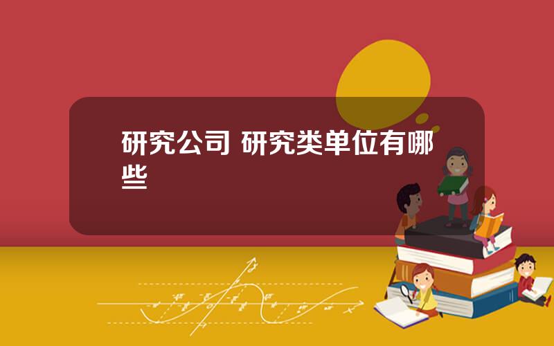 研究公司 研究类单位有哪些